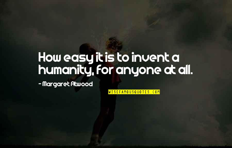 Allanadores Quotes By Margaret Atwood: How easy it is to invent a humanity, Allanadores Quotes By Margaret Atwood: How easy it is to invent a humanity,