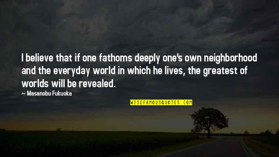 Allanah Quotes By Masanobu Fukuoka: I believe that if one fathoms deeply one's Allanah Quotes By Masanobu Fukuoka: I believe that if one fathoms deeply one's