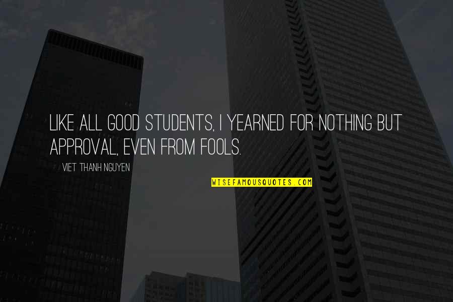 Allane Sayo Quotes By Viet Thanh Nguyen: Like all good students, I yearned for nothing Allane Sayo Quotes By Viet Thanh Nguyen: Like all good students, I yearned for nothing