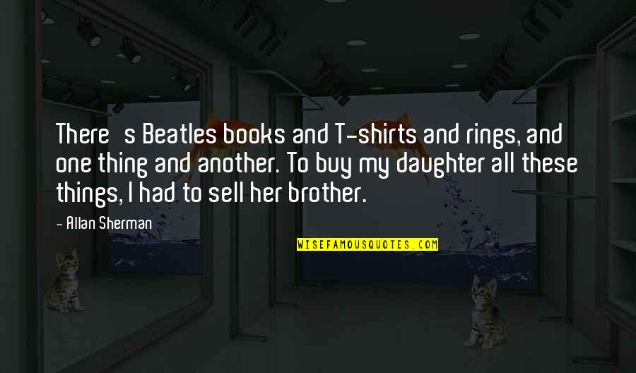 Allan's Quotes By Allan Sherman: There's Beatles books and T-shirts and rings, and