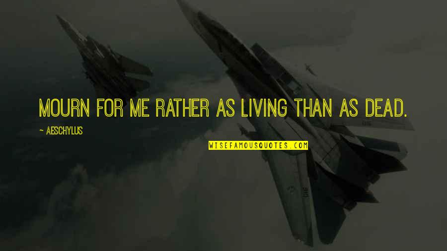 Allard Baird Quotes By Aeschylus: Mourn for me rather as living than as Allard Baird Quotes By Aeschylus: Mourn for me rather as living than as