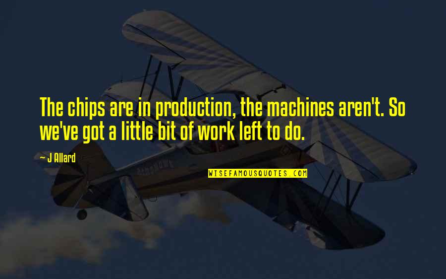 Allard Quotes By J Allard: The chips are in production, the machines aren't. Allard Quotes By J Allard: The chips are in production, the machines aren't.