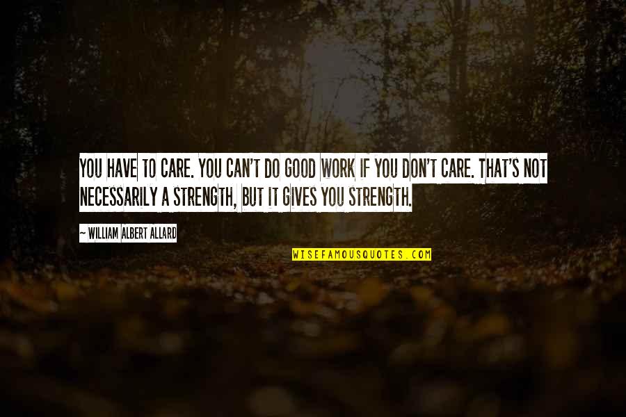 Allard Quotes By William Albert Allard: You have to care. You can't do good Allard Quotes By William Albert Allard: You have to care. You can't do good