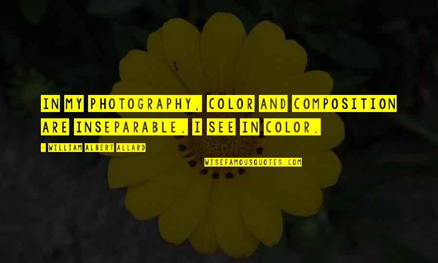 Allard Quotes By William Albert Allard: In my photography, color and composition are inseparable. Allard Quotes By William Albert Allard: In my photography, color and composition are inseparable.