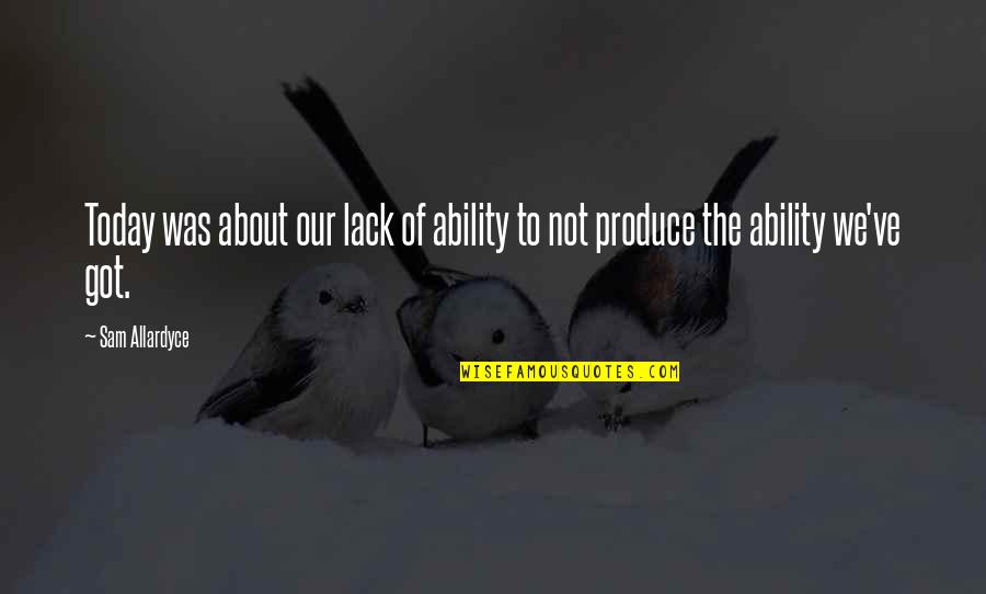 Allardyce Sam Quotes By Sam Allardyce: Today was about our lack of ability to