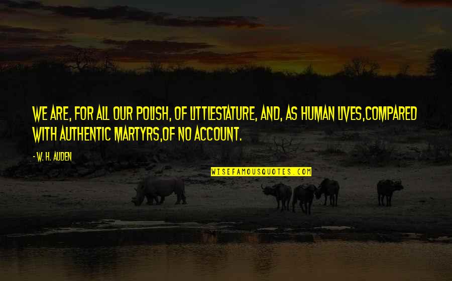 Allarme Suono Quotes By W. H. Auden: We are, for all our polish, of littlestature, Allarme Suono Quotes By W. H. Auden: We are, for all our polish, of littlestature,