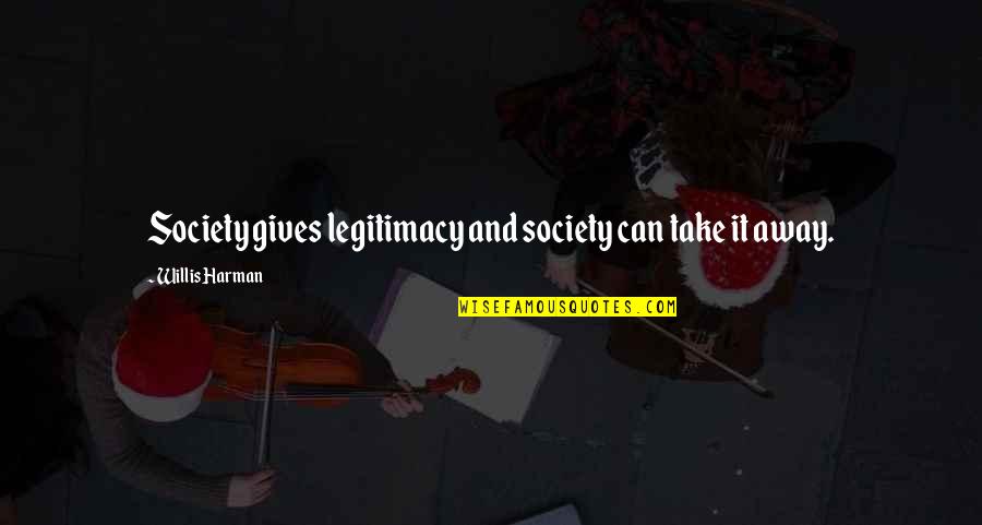 Allay Fears Quotes By Willis Harman: Society gives legitimacy and society can take it Allay Fears Quotes By Willis Harman: Society gives legitimacy and society can take it