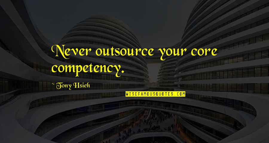 Allay Home Quotes By Tony Hsieh: Never outsource your core competency. Allay Home Quotes By Tony Hsieh: Never outsource your core competency.