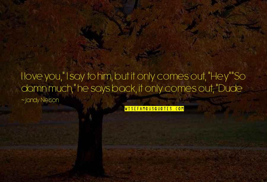 Allayed My Concerns Quotes By Jandy Nelson: I love you," I say to him, but Allayed My Concerns Quotes By Jandy Nelson: I love you," I say to him, but