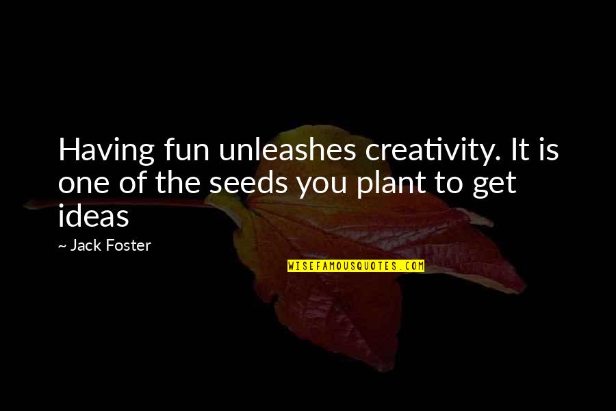 Allaying Dust Quotes By Jack Foster: Having fun unleashes creativity. It is one of