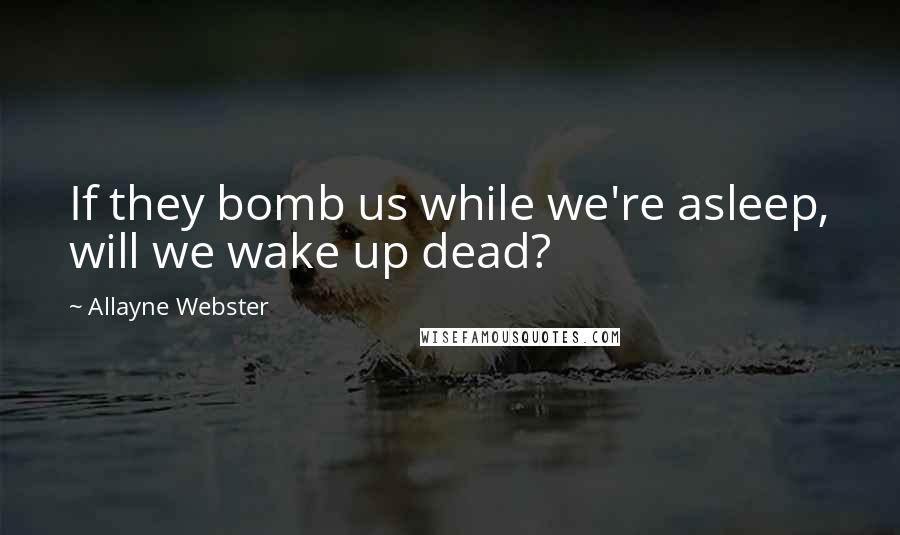 Allayne Webster quotes: If they bomb us while we're asleep, will we wake up dead?