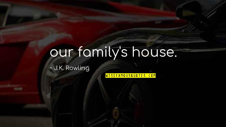 Allbreaking Quotes By J.K. Rowling: our family's house.