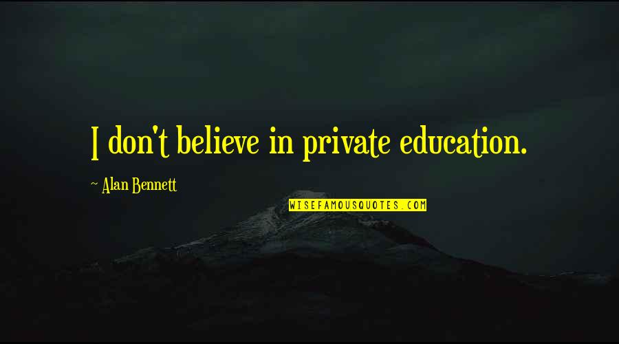 Allcroft Copyright Quotes By Alan Bennett: I don't believe in private education.