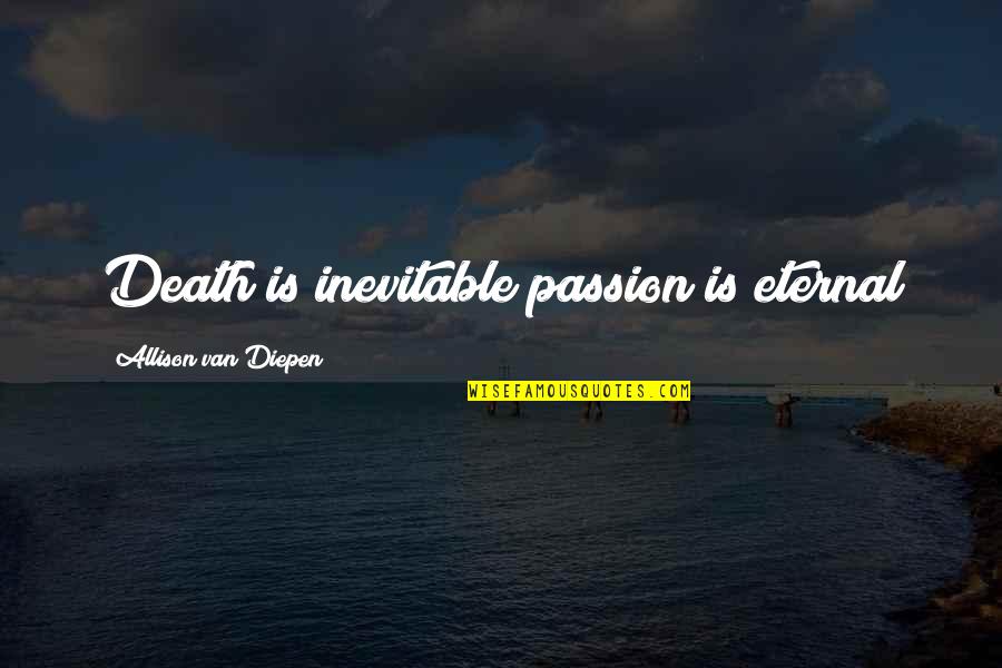 Alldredge Gardens Quotes By Allison Van Diepen: Death is inevitable passion is eternal Alldredge Gardens Quotes By Allison Van Diepen: Death is inevitable passion is eternal