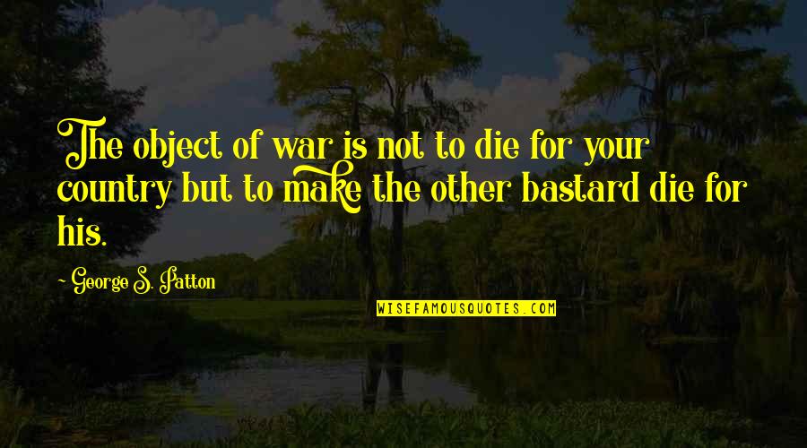Alle Quote Quotes By George S. Patton: The object of war is not to die Alle Quote Quotes By George S. Patton: The object of war is not to die