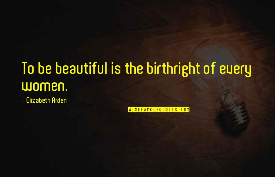 Alle Quotes By Elizabeth Arden: To be beautiful is the birthright of every