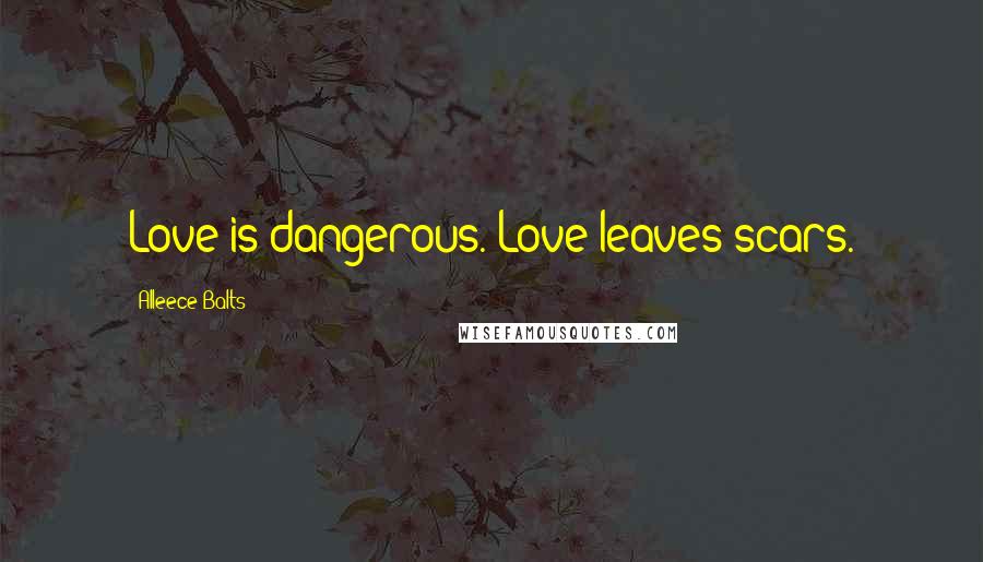 Alleece Balts quotes: Love is dangerous. Love leaves scars.