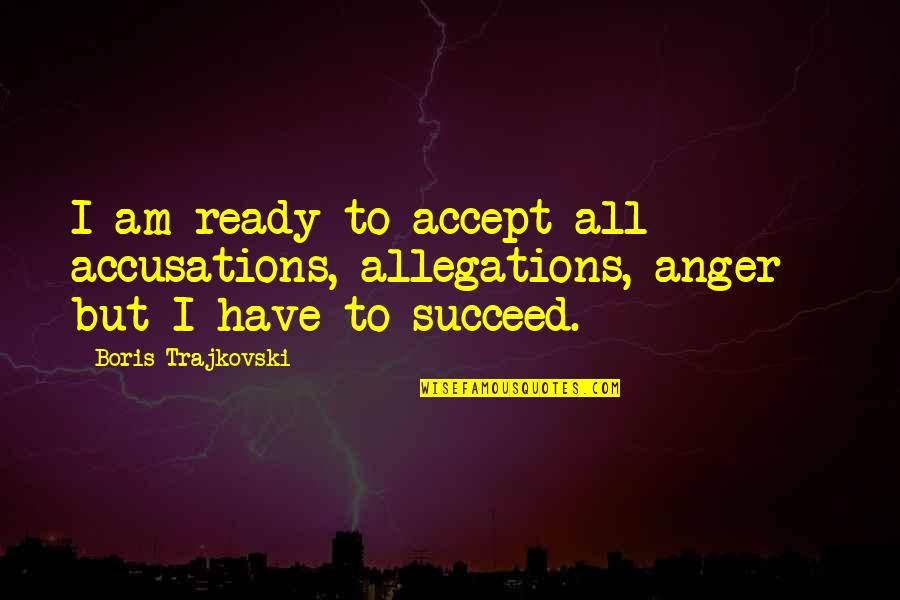 Allegations Quotes By Boris Trajkovski: I am ready to accept all accusations, allegations,
