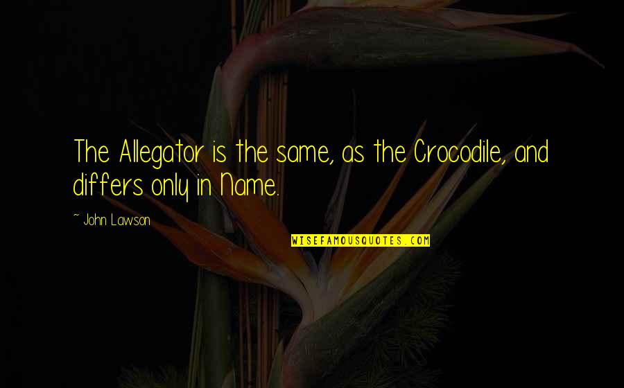 Allegator Quotes By John Lawson: The Allegator is the same, as the Crocodile,