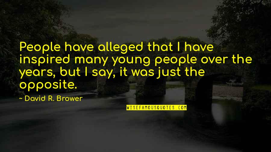 Alleged Quotes By David R. Brower: People have alleged that I have inspired many