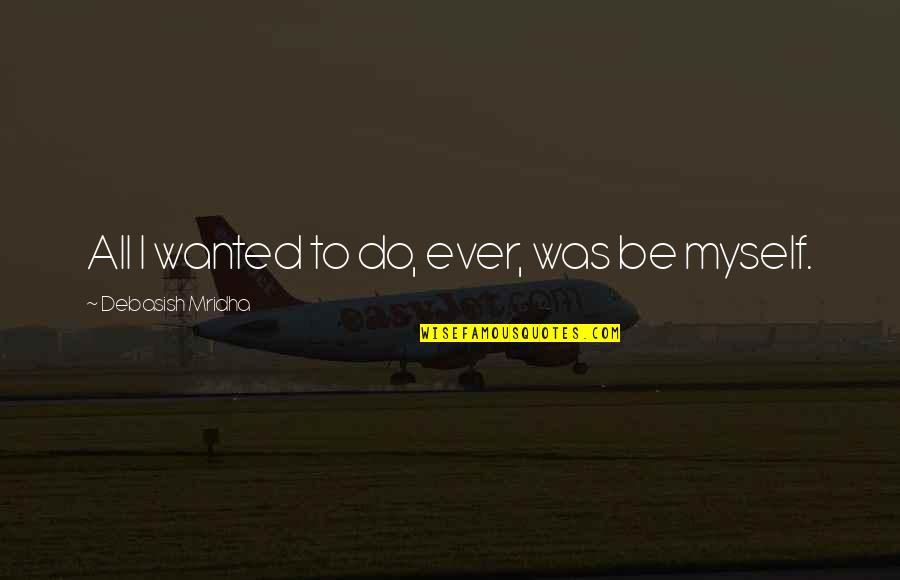Allegent Quotes By Debasish Mridha: All I wanted to do, ever, was be Allegent Quotes By Debasish Mridha: All I wanted to do, ever, was be