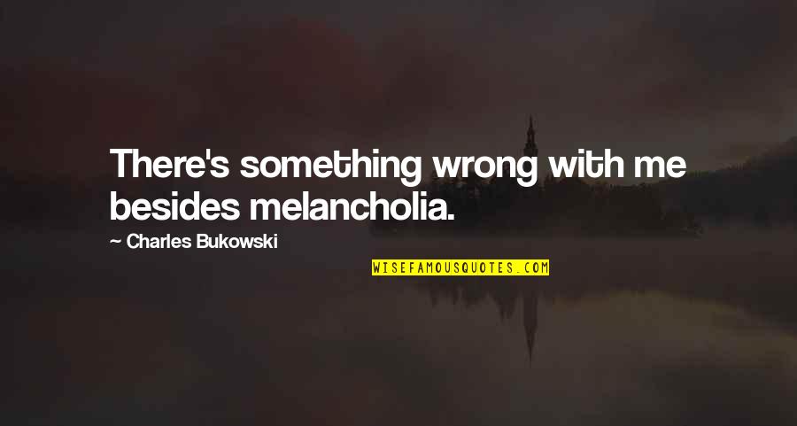 Alleges In Spanish Quotes By Charles Bukowski: There's something wrong with me besides melancholia. Alleges In Spanish Quotes By Charles Bukowski: There's something wrong with me besides melancholia.