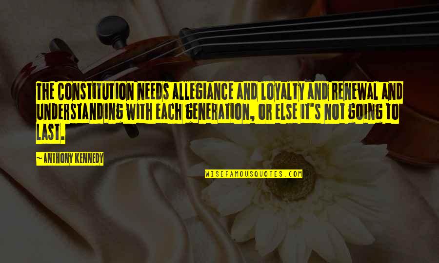 Allegiance Loyalty Quotes By Anthony Kennedy: The Constitution needs allegiance and loyalty and renewal Allegiance Loyalty Quotes By Anthony Kennedy: The Constitution needs allegiance and loyalty and renewal