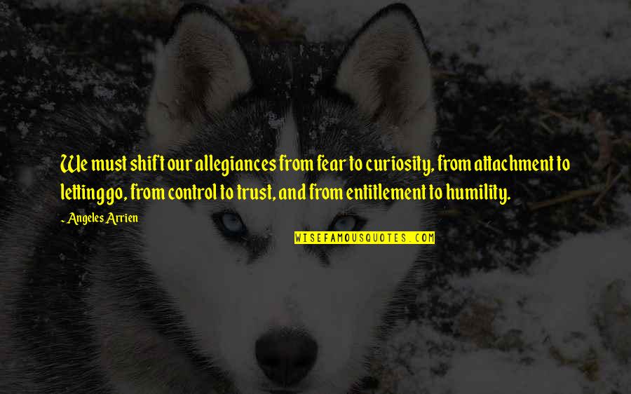Allegiances Quotes By Angeles Arrien: We must shift our allegiances from fear to