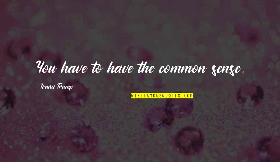 Allegion Quotes By Ivana Trump: You have to have the common sense. Allegion Quotes By Ivana Trump: You have to have the common sense.