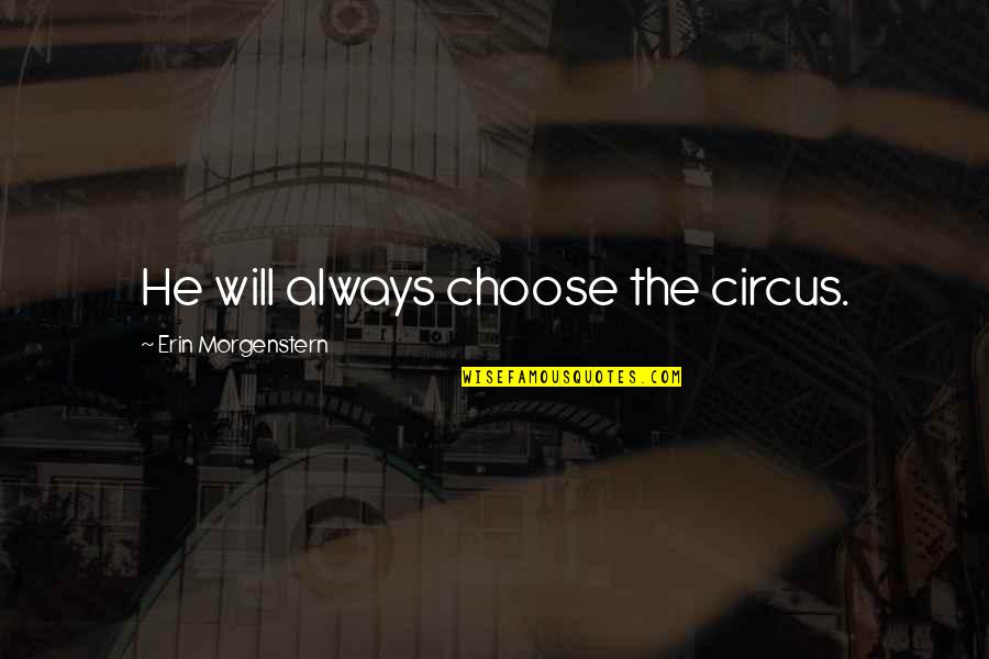 Allegorical Quotes By Erin Morgenstern: He will always choose the circus. Allegorical Quotes By Erin Morgenstern: He will always choose the circus.