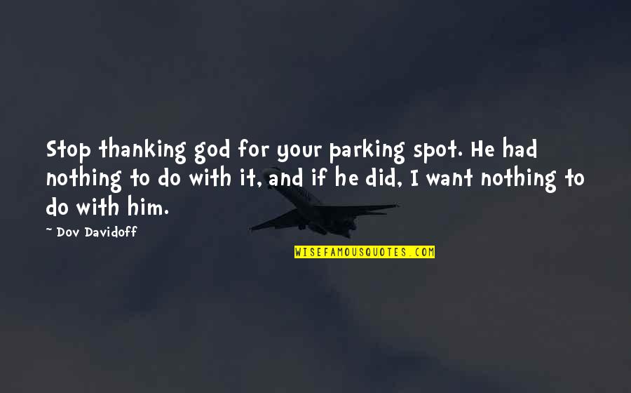 Allegorically Quotes By Dov Davidoff: Stop thanking god for your parking spot. He