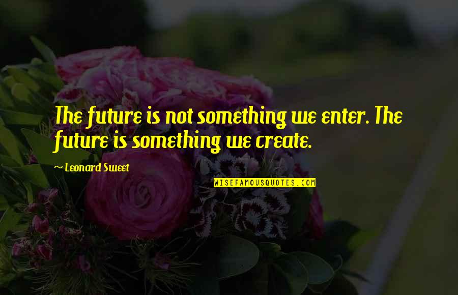 Allegorizes Quotes By Leonard Sweet: The future is not something we enter. The