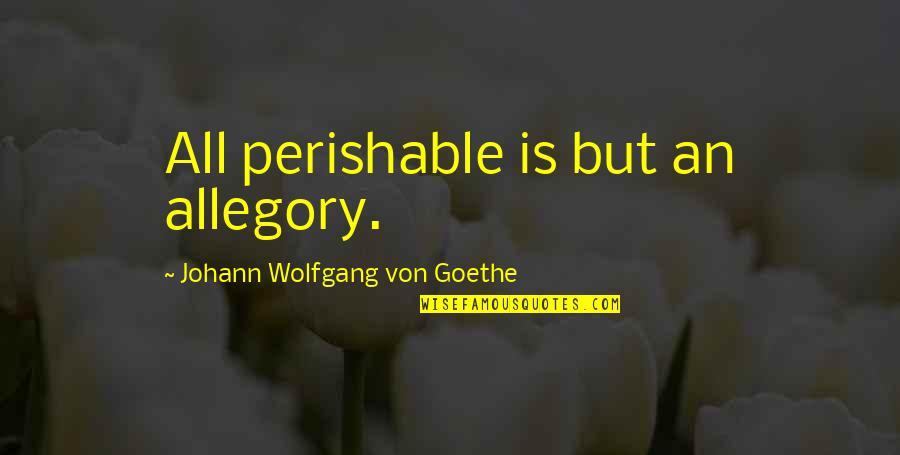 Allegory Quotes By Johann Wolfgang Von Goethe: All perishable is but an allegory. Allegory Quotes By Johann Wolfgang Von Goethe: All perishable is but an allegory.