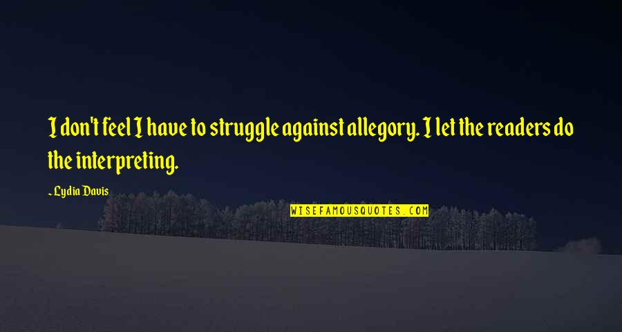 Allegory Quotes By Lydia Davis: I don't feel I have to struggle against Allegory Quotes By Lydia Davis: I don't feel I have to struggle against