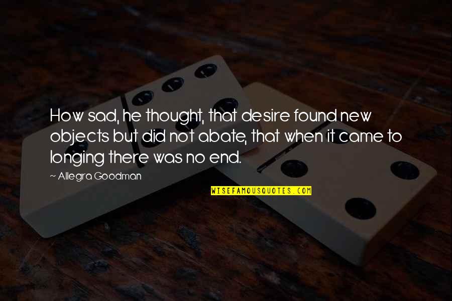 Allegra Goodman Quotes By Allegra Goodman: How sad, he thought, that desire found new