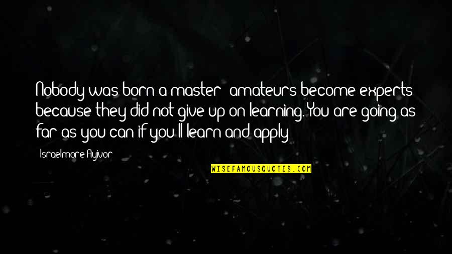 Allegra Goodman Quotes By Israelmore Ayivor: Nobody was born a master; amateurs become experts