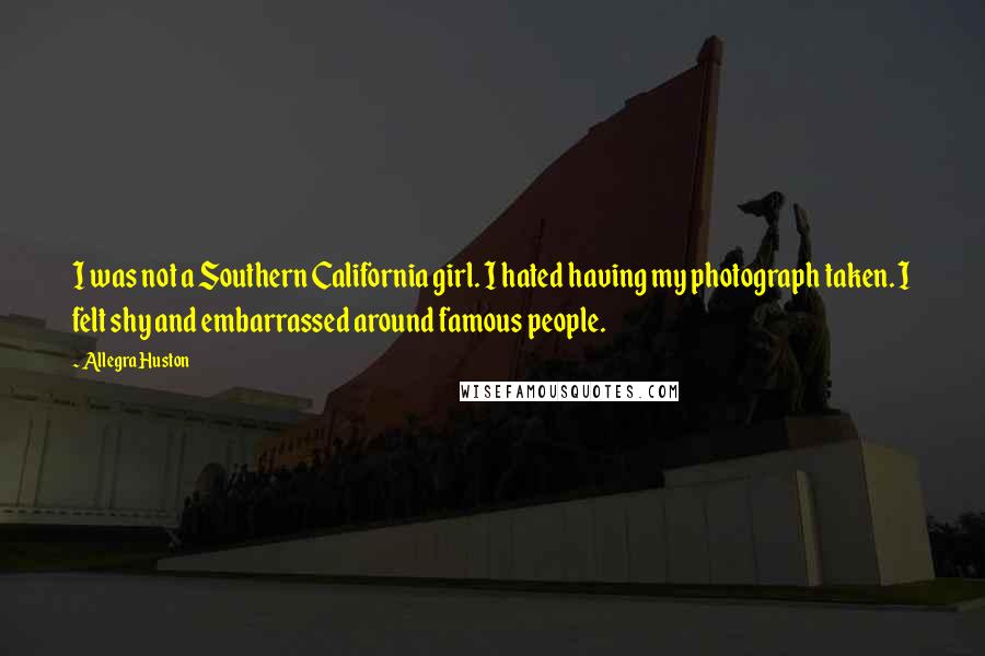 Allegra Huston quotes: I was not a Southern California girl. I hated having my photograph taken. I felt shy and embarrassed around famous people.