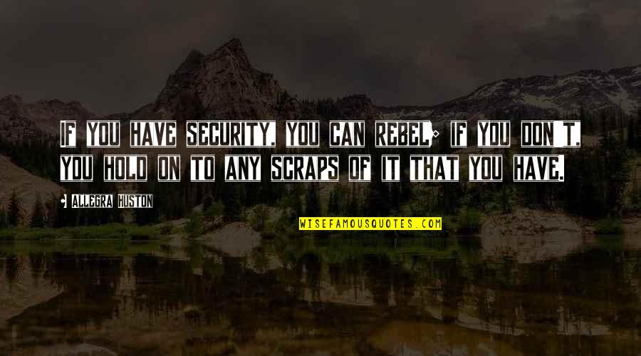 Allegra Huston Quotes By Allegra Huston: If you have security, you can rebel; if