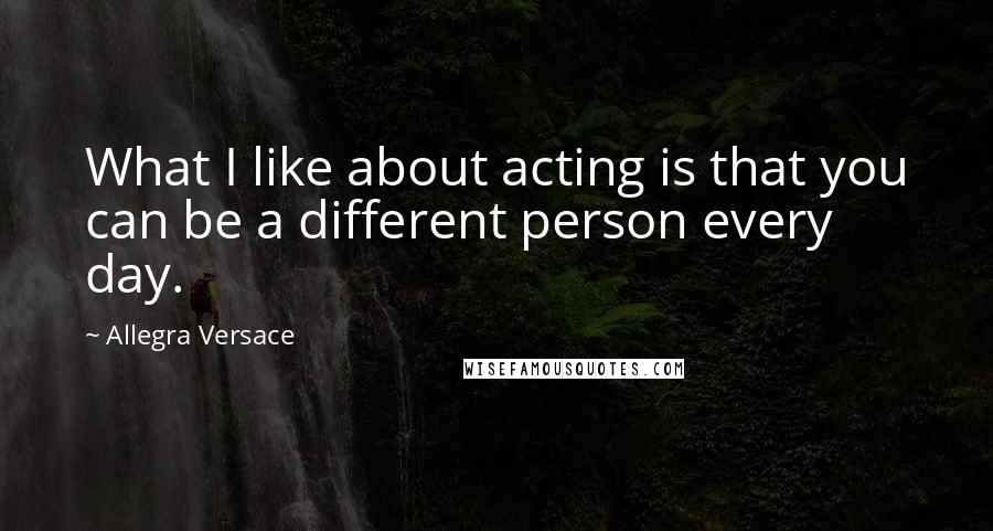 Allegra Versace quotes: What I like about acting is that you can be a different person every day. Allegra Versace quotes: What I like about acting is that you can be a different person every day.