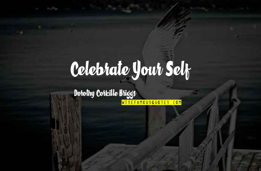 Allegretto Vineyards Quotes By Dorothy Corkille Briggs: Celebrate Your Self