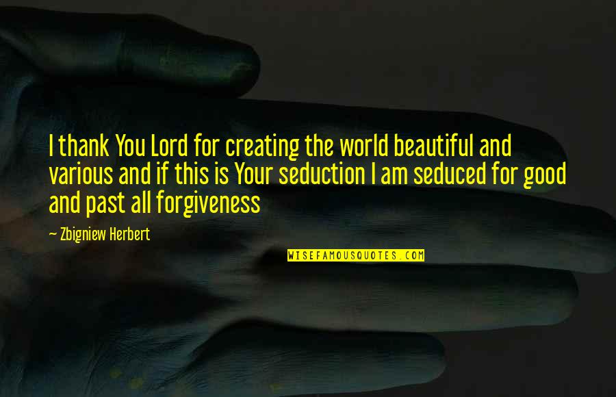 Allegretto Vineyards Quotes By Zbigniew Herbert: I thank You Lord for creating the world Allegretto Vineyards Quotes By Zbigniew Herbert: I thank You Lord for creating the world