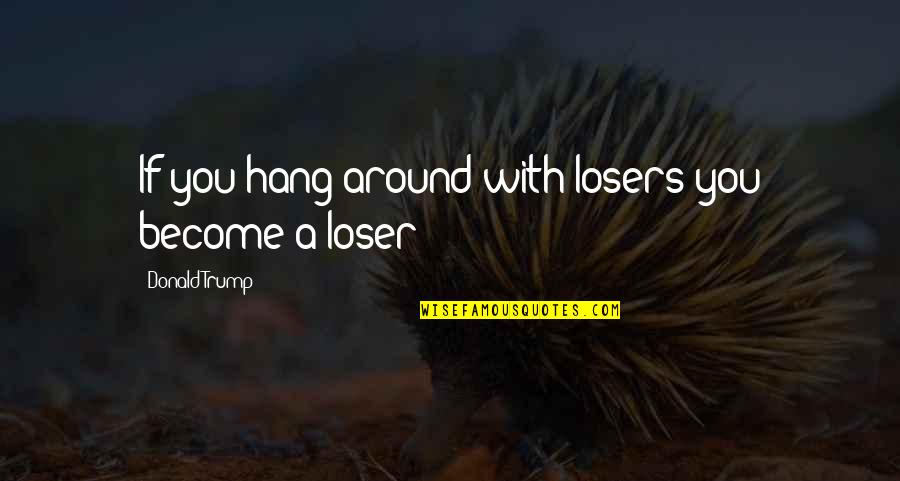 Allegro Medical Quotes By Donald Trump: If you hang around with losers you become Allegro Medical Quotes By Donald Trump: If you hang around with losers you become