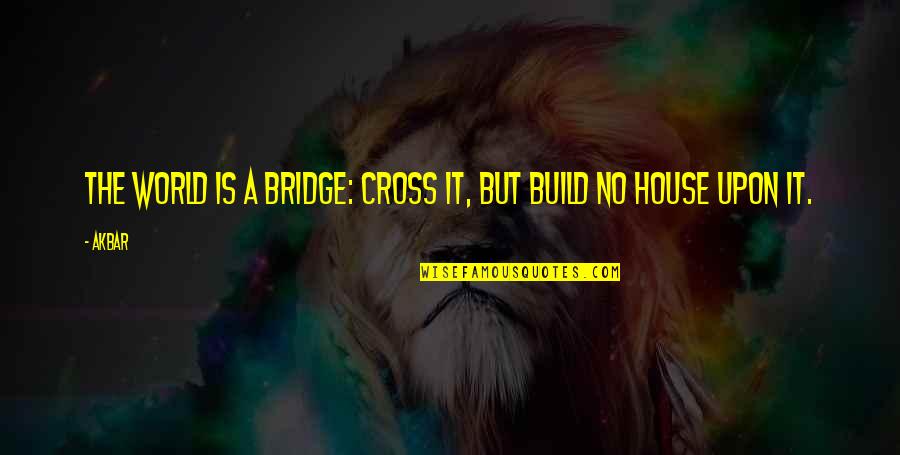 Alleine In English Quotes By Akbar: The world is a bridge: cross it, but