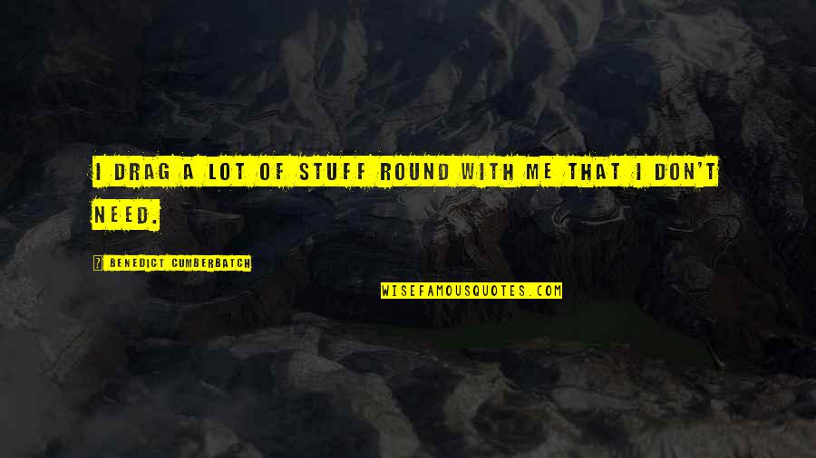 Allelomorphs Quotes By Benedict Cumberbatch: I drag a lot of stuff round with