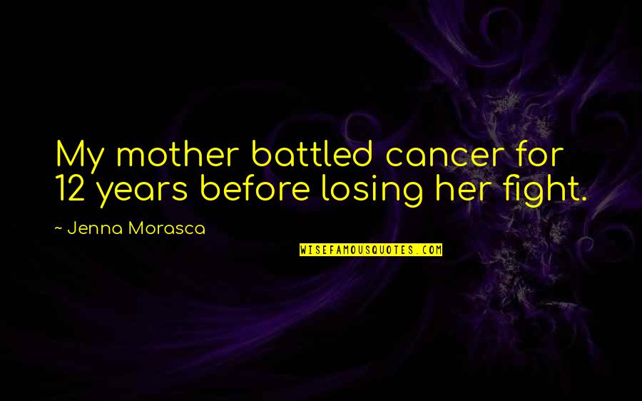 Allen Allensworth Quotes By Jenna Morasca: My mother battled cancer for 12 years before Allen Allensworth Quotes By Jenna Morasca: My mother battled cancer for 12 years before