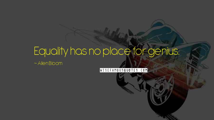 Allen Bloom quotes: Equality has no place for genius.