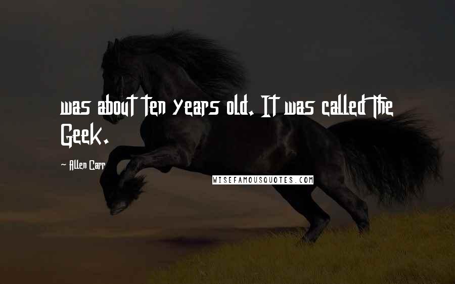 Allen Carr quotes: was about ten years old. It was called The Geek.