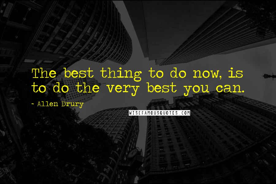 Allen Drury quotes: The best thing to do now, is to do the very best you can.