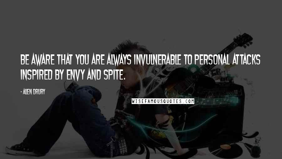 Allen Drury quotes: Be aware that you are always invulnerable to personal attacks inspired by envy and spite.