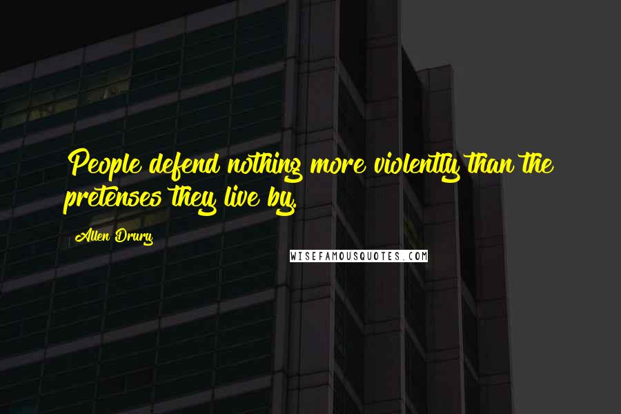 Allen Drury quotes: People defend nothing more violently than the pretenses they live by.
